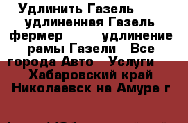 Удлинить Газель 3302, удлиненная Газель фермер 33023, удлинение рамы Газели - Все города Авто » Услуги   . Хабаровский край,Николаевск-на-Амуре г.